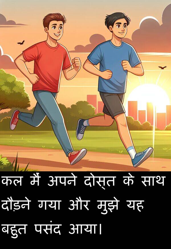 आया।: कल मैं अपने दोस्त के साथ दौड़ने गया और मुझे यह बहुत पसंद आया।