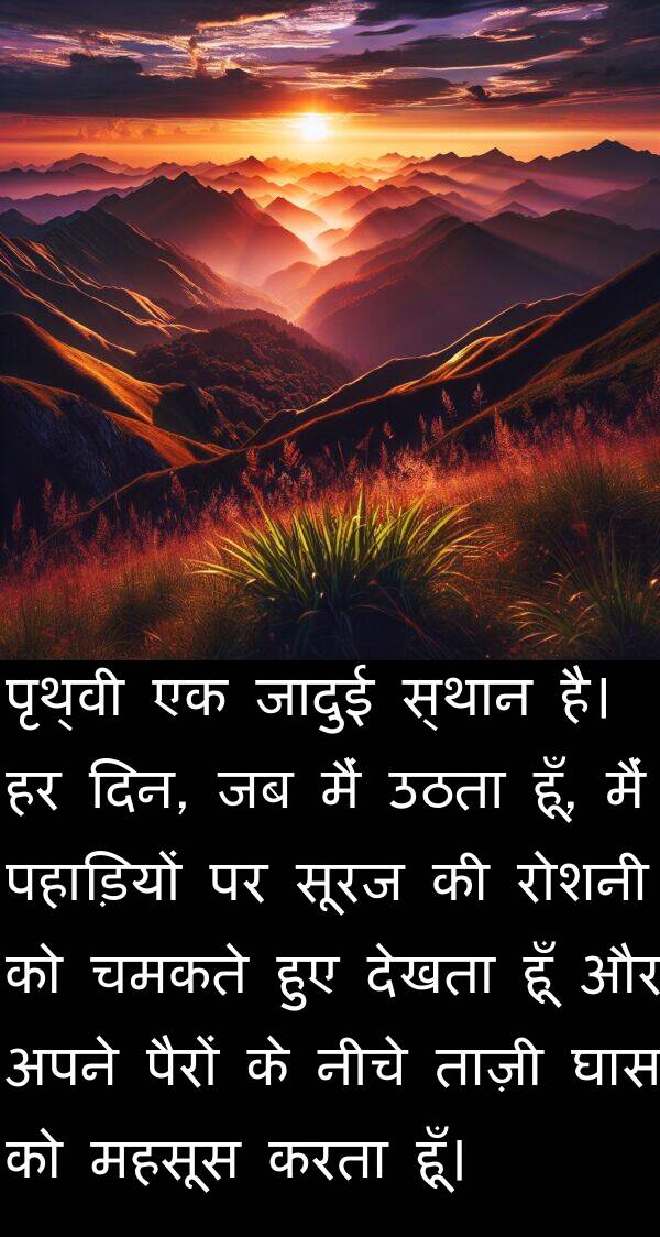 ताज़ी: पृथ्वी एक जादुई स्थान है। हर दिन, जब मैं उठता हूँ, मैं पहाड़ियों पर सूरज की रोशनी को चमकते हुए देखता हूँ और अपने पैरों के नीचे ताज़ी घास को महसूस करता हूँ।