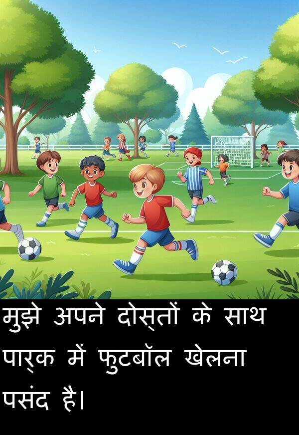 खेलना: मुझे अपने दोस्तों के साथ पार्क में फुटबॉल खेलना पसंद है।