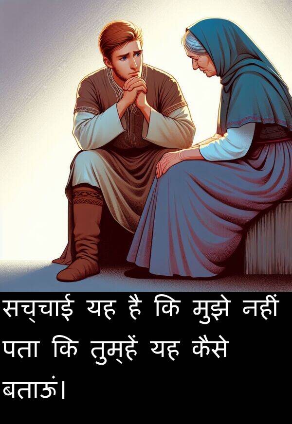 पता: सच्चाई यह है कि मुझे नहीं पता कि तुम्हें यह कैसे बताऊं।