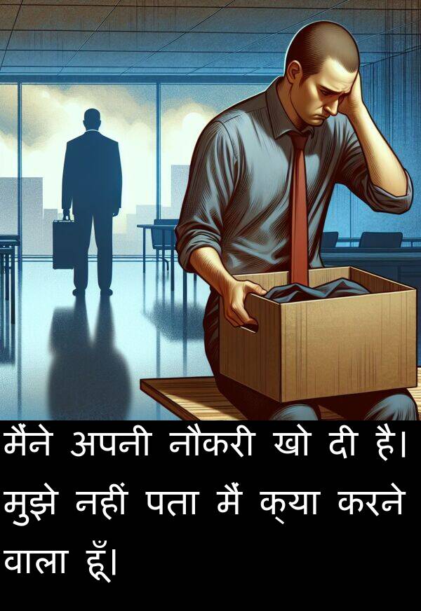 पता: मैंने अपनी नौकरी खो दी है। मुझे नहीं पता मैं क्या करने वाला हूँ।