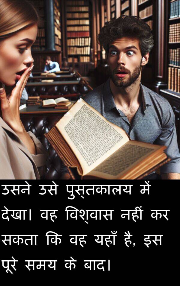 यहाँ: उसने उसे पुस्तकालय में देखा। वह विश्वास नहीं कर सकता कि वह यहाँ है, इस पूरे समय के बाद।