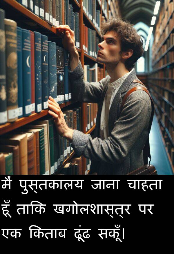 ढूंढ: मैं पुस्तकालय जाना चाहता हूँ ताकि खगोलशास्त्र पर एक किताब ढूंढ सकूँ।