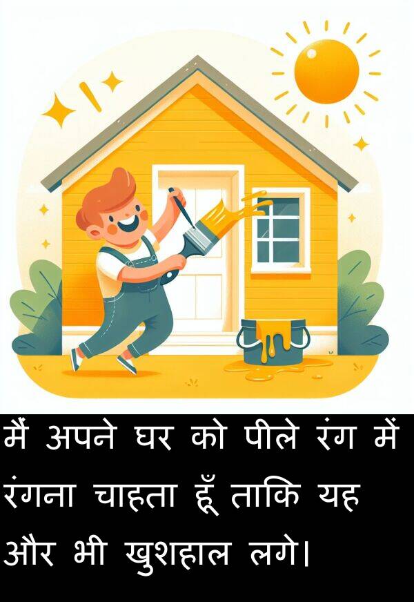 लगे।: मैं अपने घर को पीले रंग में रंगना चाहता हूँ ताकि यह और भी खुशहाल लगे।