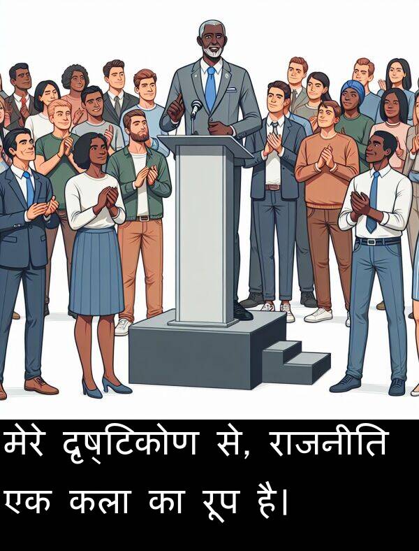 दृष्टिकोण: मेरे दृष्टिकोण से, राजनीति एक कला का रूप है।
