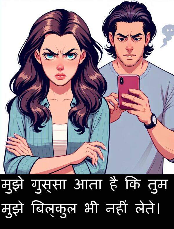 लेते।: मुझे गुस्सा आता है कि तुम मुझे बिल्कुल भी नहीं लेते।