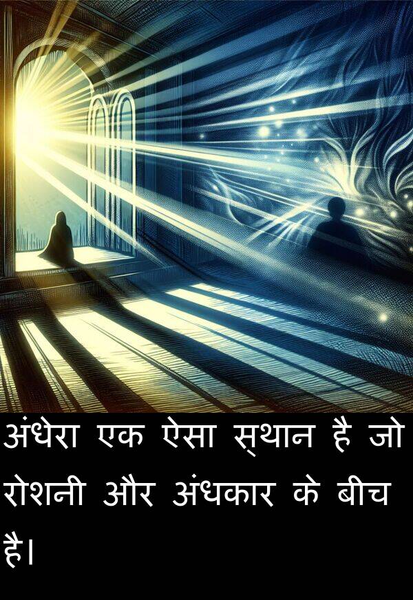 अंधेरा: अंधेरा एक ऐसा स्थान है जो रोशनी और अंधकार के बीच है।