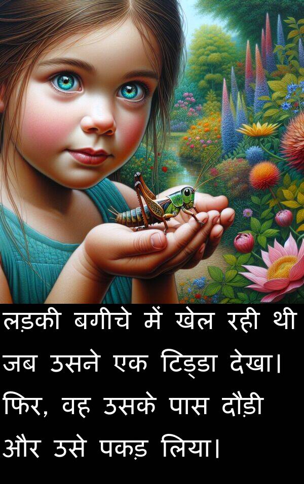लड़की: लड़की बगीचे में खेल रही थी जब उसने एक टिड्डा देखा। फिर, वह उसके पास दौड़ी और उसे पकड़ लिया।
