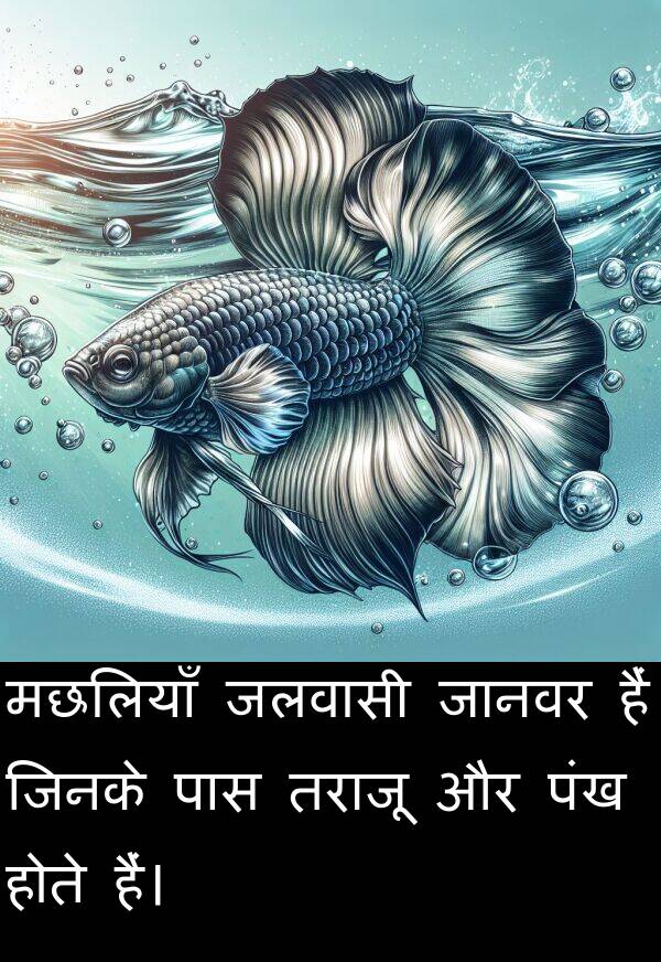 हैं: मछलियाँ जलवासी जानवर हैं जिनके पास तराजू और पंख होते हैं।
