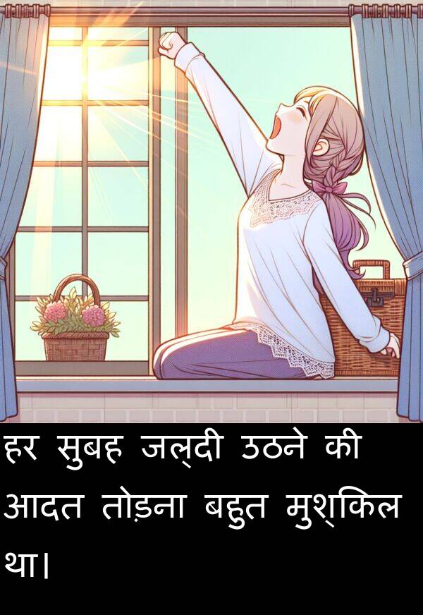 उठने: हर सुबह जल्दी उठने की आदत तोड़ना बहुत मुश्किल था।