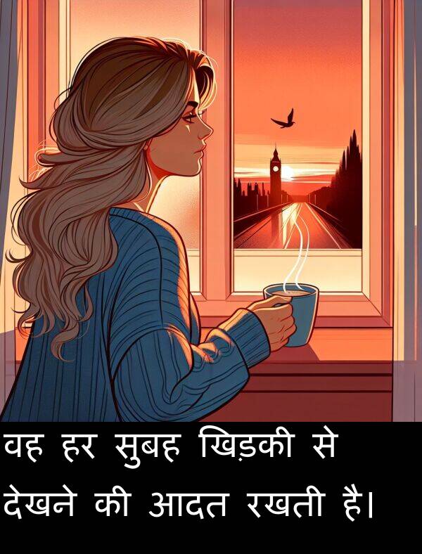 आदत: वह हर सुबह खिड़की से देखने की आदत रखती है।