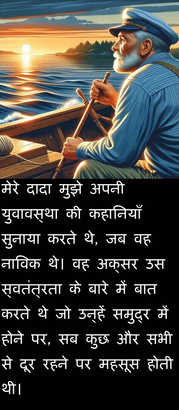 पर: मेरे दादा मुझे अपनी युवावस्था की कहानियाँ सुनाया करते थे, जब वह नाविक थे। वह अक्सर उस स्वतंत्रता के बारे में बात करते थे जो उन्हें समुद्र में होने पर, सब कुछ और सभी से दूर रहने पर महसूस होती थी।