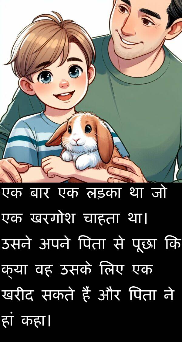 लड़का: एक बार एक लड़का था जो एक खरगोश चाहता था। उसने अपने पिता से पूछा कि क्या वह उसके लिए एक खरीद सकते हैं और पिता ने हां कहा।