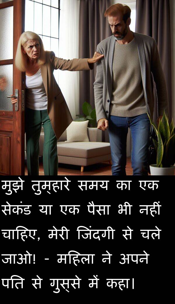 गुस्से: मुझे तुम्हारे समय का एक सेकंड या एक पैसा भी नहीं चाहिए, मेरी जिंदगी से चले जाओ! - महिला ने अपने पति से गुस्से में कहा।