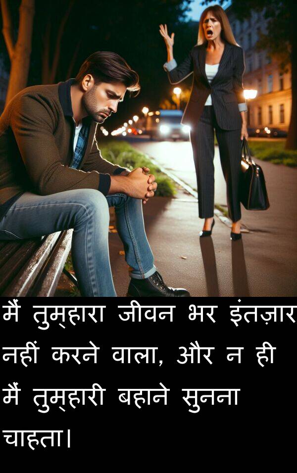 तुम्हारी: मैं तुम्हारा जीवन भर इंतज़ार नहीं करने वाला, और न ही मैं तुम्हारी बहाने सुनना चाहता।