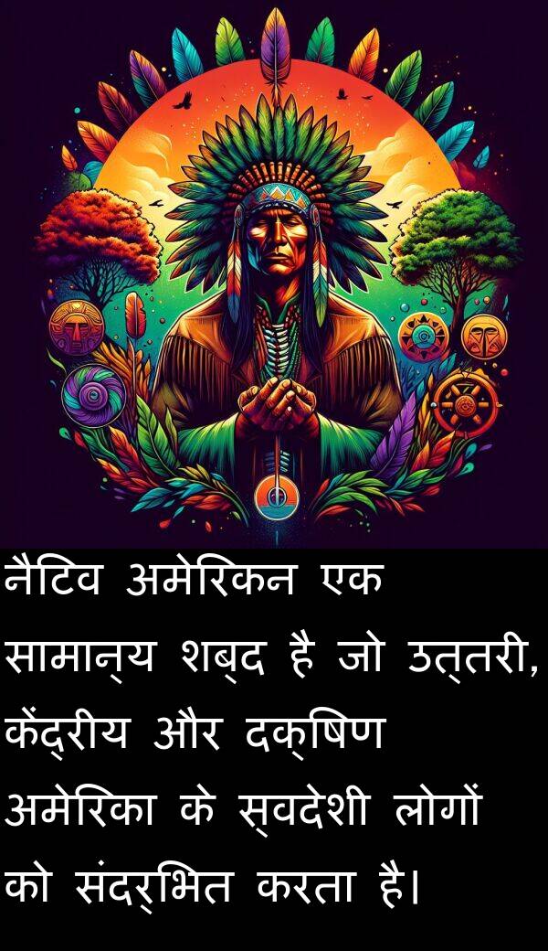 उत्तरी: नैटिव अमेरिकन एक सामान्य शब्द है जो उत्तरी, केंद्रीय और दक्षिण अमेरिका के स्वदेशी लोगों को संदर्भित करता है।