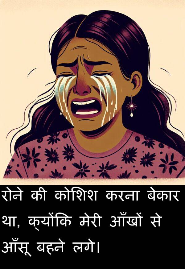 लगे।: रोने की कोशिश करना बेकार था, क्योंकि मेरी आँखों से आँसू बहने लगे।