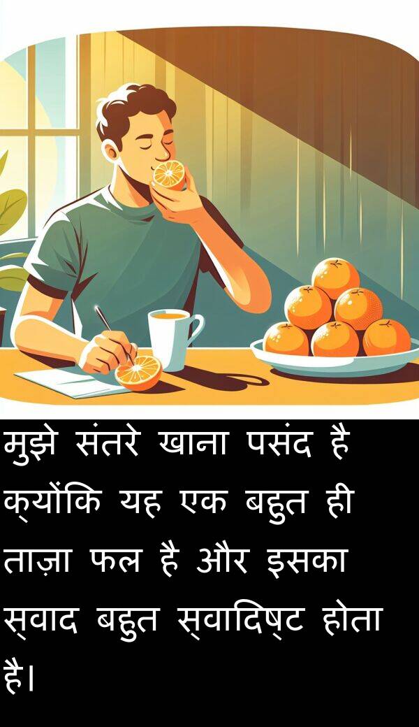 ताज़ा: मुझे संतरे खाना पसंद है क्योंकि यह एक बहुत ही ताज़ा फल है और इसका स्वाद बहुत स्वादिष्ट होता है।