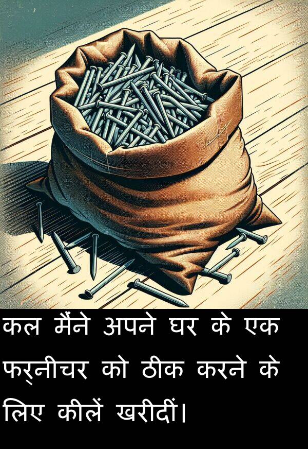 खरीदीं।: कल मैंने अपने घर के एक फर्नीचर को ठीक करने के लिए कीलें खरीदीं।