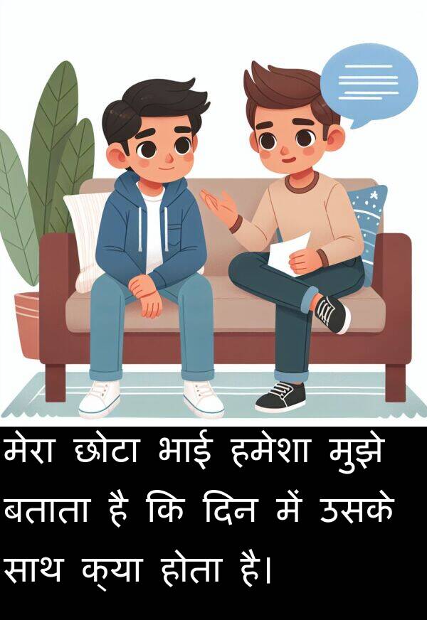 भाई: मेरा छोटा भाई हमेशा मुझे बताता है कि दिन में उसके साथ क्या होता है।