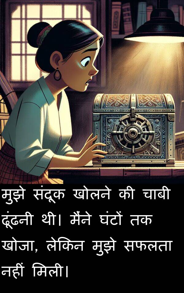 ढूंढनी: मुझे संदूक खोलने की चाबी ढूंढनी थी। मैंने घंटों तक खोजा, लेकिन मुझे सफलता नहीं मिली।