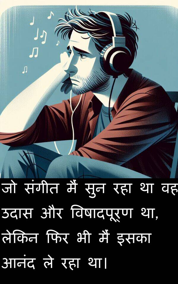 उदास: जो संगीत मैं सुन रहा था वह उदास और विषादपूर्ण था, लेकिन फिर भी मैं इसका आनंद ले रहा था।