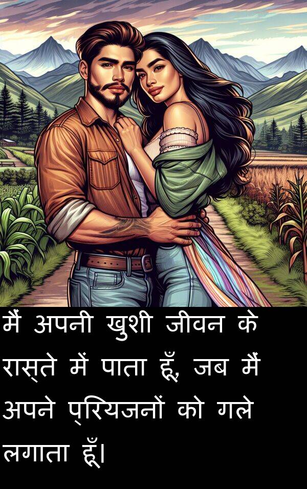 लगाता: मैं अपनी खुशी जीवन के रास्ते में पाता हूँ, जब मैं अपने प्रियजनों को गले लगाता हूँ।
