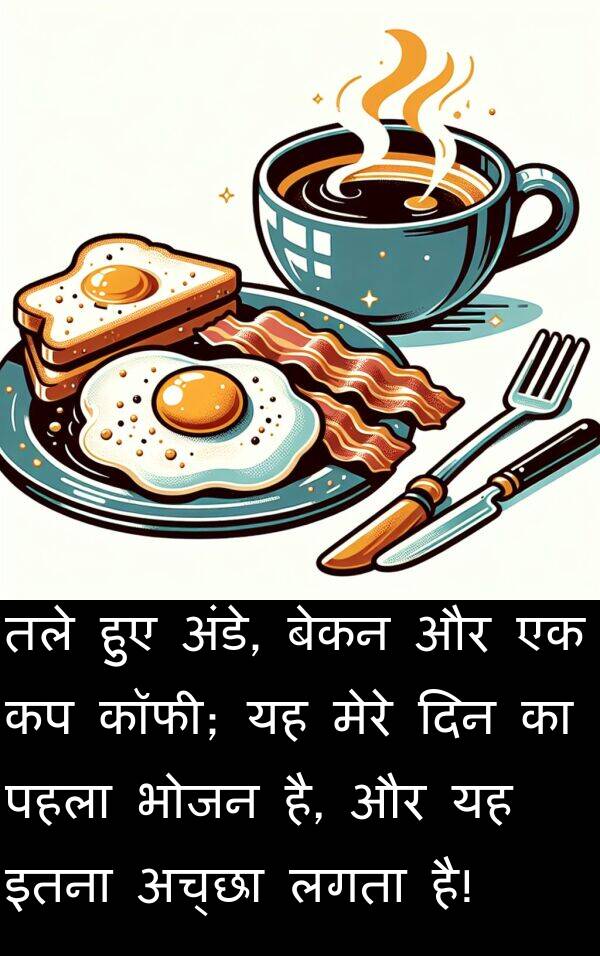 पहला: तले हुए अंडे, बेकन और एक कप कॉफी; यह मेरे दिन का पहला भोजन है, और यह इतना अच्छा लगता है!