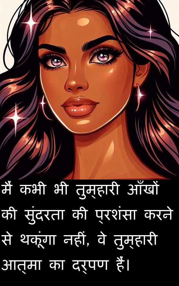 तुम्हारी: मैं कभी भी तुम्हारी आँखों की सुंदरता की प्रशंसा करने से थकूंगा नहीं, वे तुम्हारी आत्मा का दर्पण हैं।