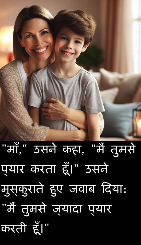 तुमसे: "माँ," उसने कहा, "मैं तुमसे प्यार करता हूँ।" उसने मुस्कुराते हुए जवाब दिया: "मैं तुमसे ज्यादा प्यार करती हूँ।"