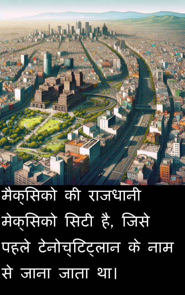 टेनोच्टिट्लान: मैक्सिको की राजधानी मेक्सिको सिटी है, जिसे पहले टेनोच्टिट्लान के नाम से जाना जाता था।
