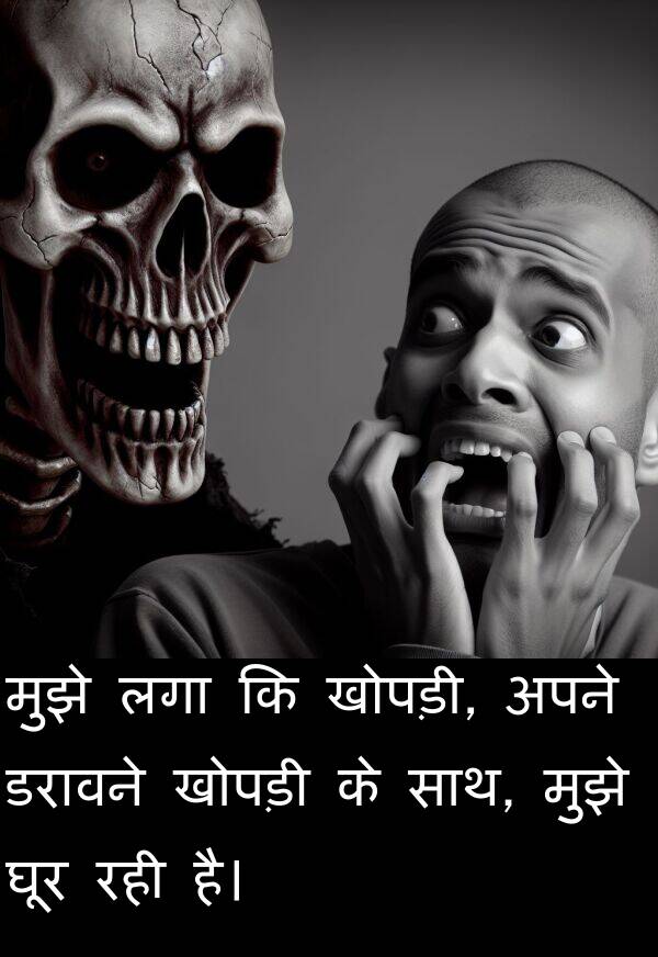 लगा: मुझे लगा कि खोपड़ी, अपने डरावने खोपड़ी के साथ, मुझे घूर रही है।