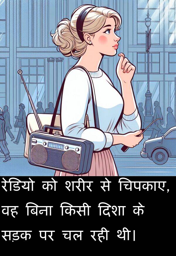 चिपकाए: रेडियो को शरीर से चिपकाए, वह बिना किसी दिशा के सड़क पर चल रही थी।