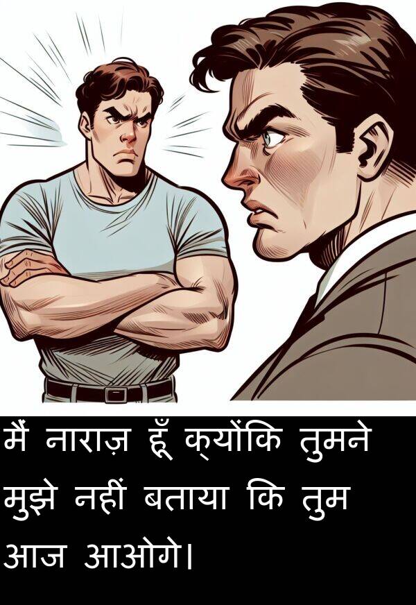 हूँ: मैं नाराज़ हूँ क्योंकि तुमने मुझे नहीं बताया कि तुम आज आओगे।