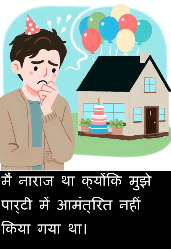 नाराज: मैं नाराज था क्योंकि मुझे पार्टी में आमंत्रित नहीं किया गया था।