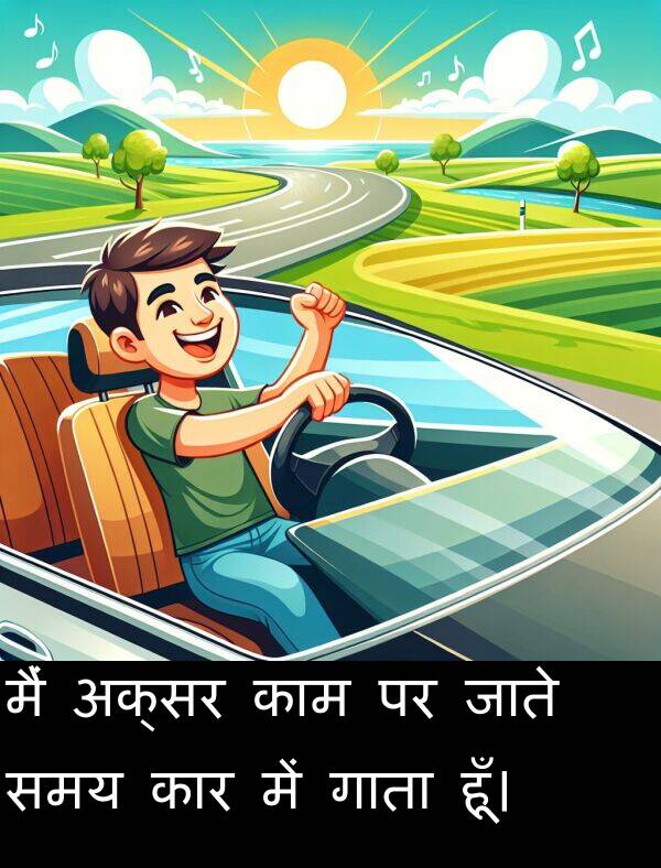 गाता: मैं अक्सर काम पर जाते समय कार में गाता हूँ।