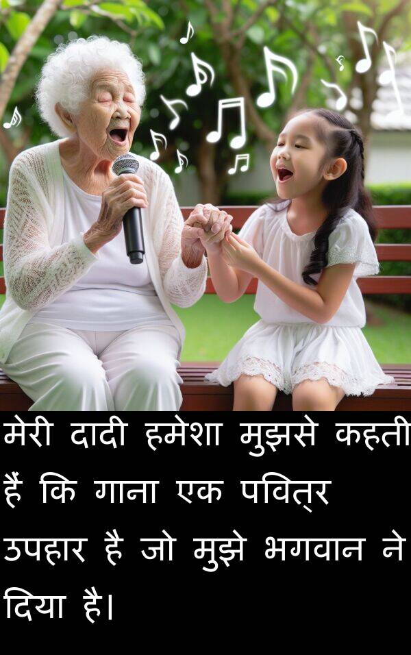 उपहार: मेरी दादी हमेशा मुझसे कहती हैं कि गाना एक पवित्र उपहार है जो मुझे भगवान ने दिया है।