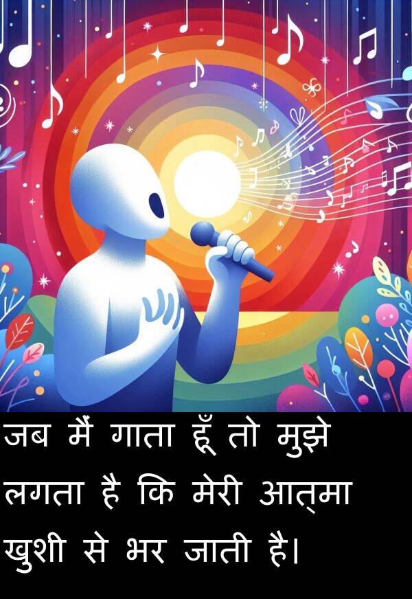 गाता: जब मैं गाता हूँ तो मुझे लगता है कि मेरी आत्मा खुशी से भर जाती है।