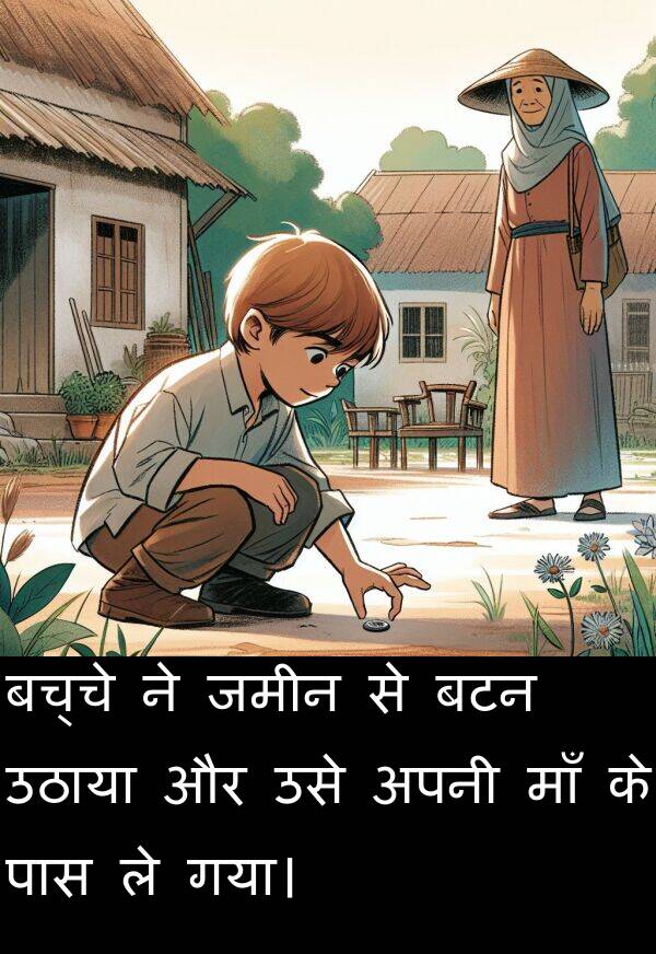 उठाया: बच्चे ने जमीन से बटन उठाया और उसे अपनी माँ के पास ले गया।