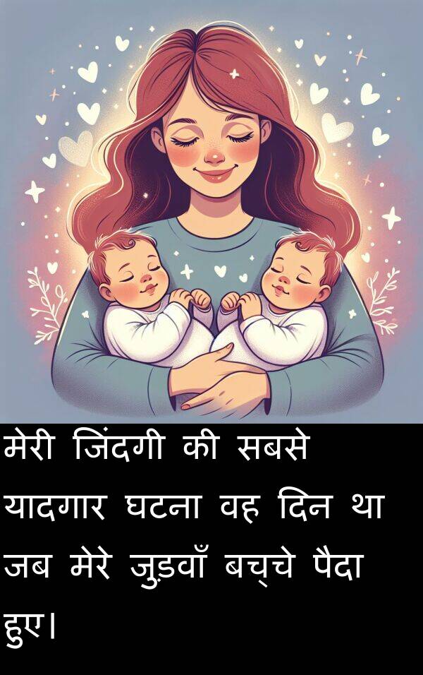 घटना: मेरी जिंदगी की सबसे यादगार घटना वह दिन था जब मेरे जुड़वाँ बच्चे पैदा हुए।