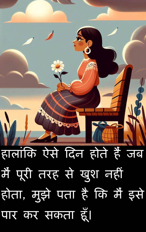 खुश: हालांकि ऐसे दिन होते हैं जब मैं पूरी तरह से खुश नहीं होता, मुझे पता है कि मैं इसे पार कर सकता हूँ।