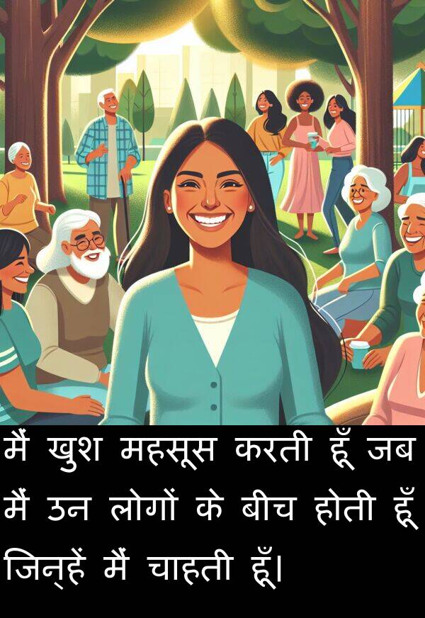 खुश: मैं खुश महसूस करती हूँ जब मैं उन लोगों के बीच होती हूँ जिन्हें मैं चाहती हूँ।