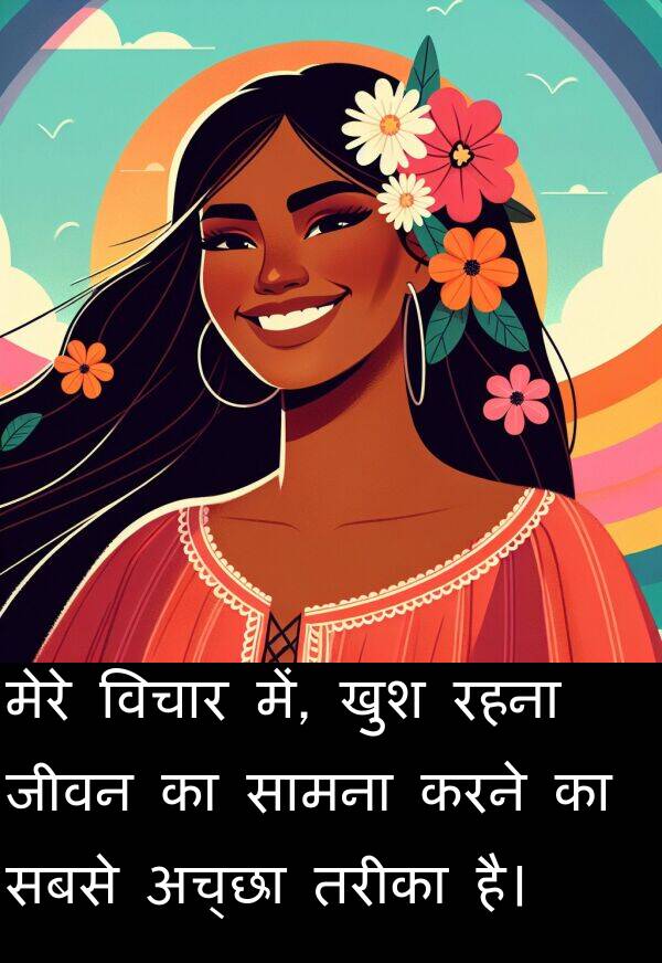 खुश: मेरे विचार में, खुश रहना जीवन का सामना करने का सबसे अच्छा तरीका है।
