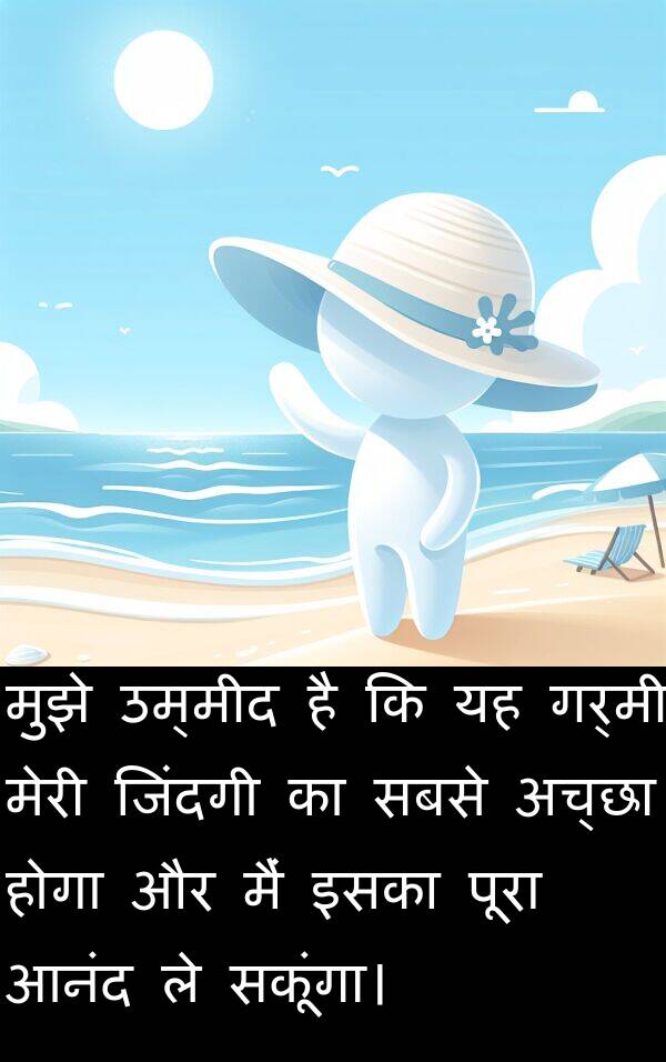 गर्मी: मुझे उम्मीद है कि यह गर्मी मेरी जिंदगी का सबसे अच्छा होगा और मैं इसका पूरा आनंद ले सकूंगा।