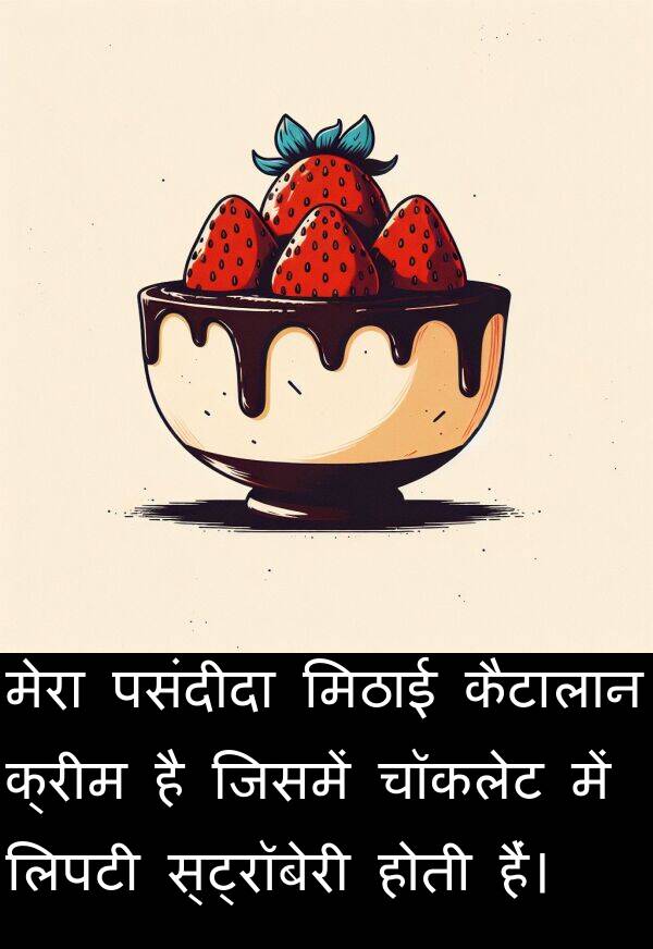 लिपटी: मेरा पसंदीदा मिठाई कैटालान क्रीम है जिसमें चॉकलेट में लिपटी स्ट्रॉबेरी होती हैं।
