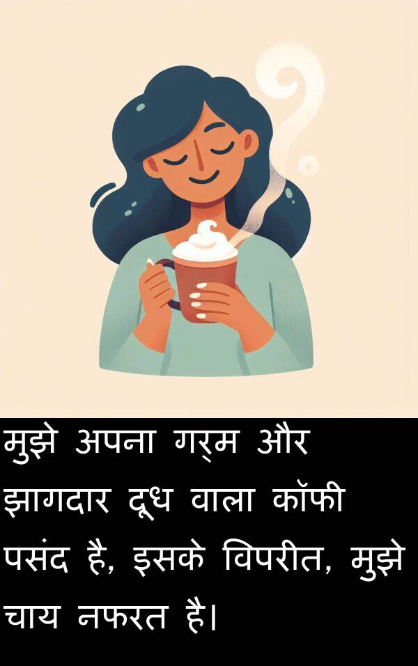 गर्म: मुझे अपना गर्म और झागदार दूध वाला कॉफी पसंद है, इसके विपरीत, मुझे चाय नफरत है।