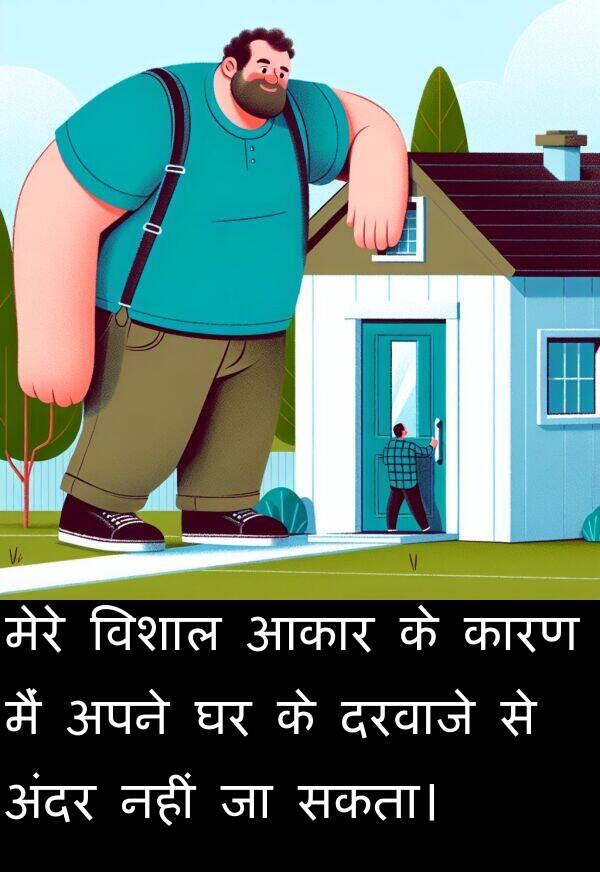 अंदर: मेरे विशाल आकार के कारण मैं अपने घर के दरवाजे से अंदर नहीं जा सकता।