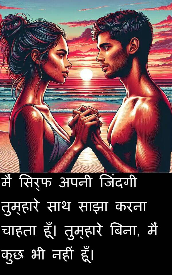 चाहता: मैं सिर्फ अपनी जिंदगी तुम्हारे साथ साझा करना चाहता हूँ। तुम्हारे बिना, मैं कुछ भी नहीं हूँ।