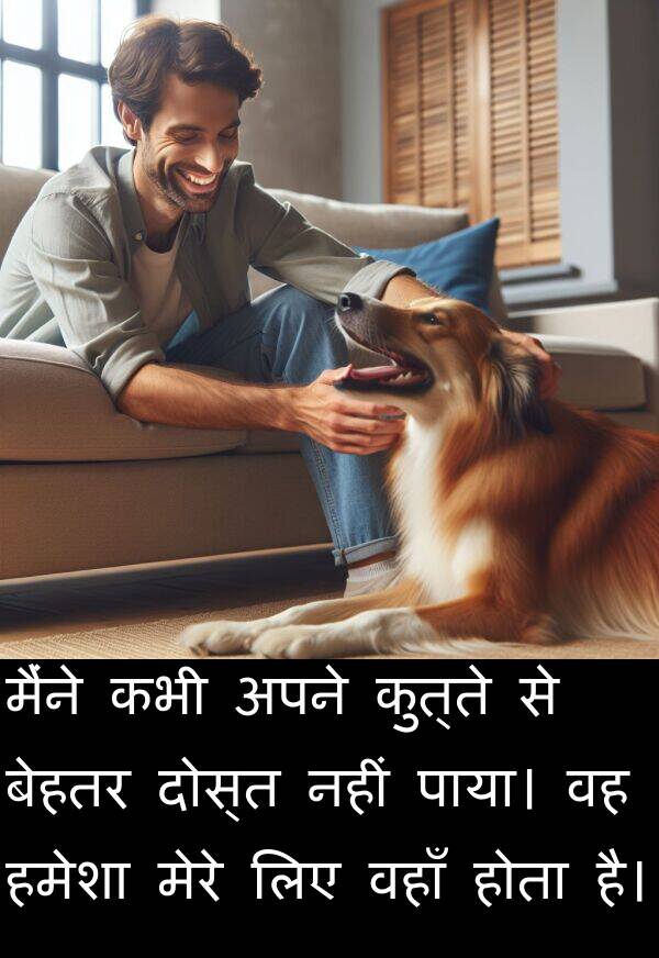 वहाँ: मैंने कभी अपने कुत्ते से बेहतर दोस्त नहीं पाया। वह हमेशा मेरे लिए वहाँ होता है।