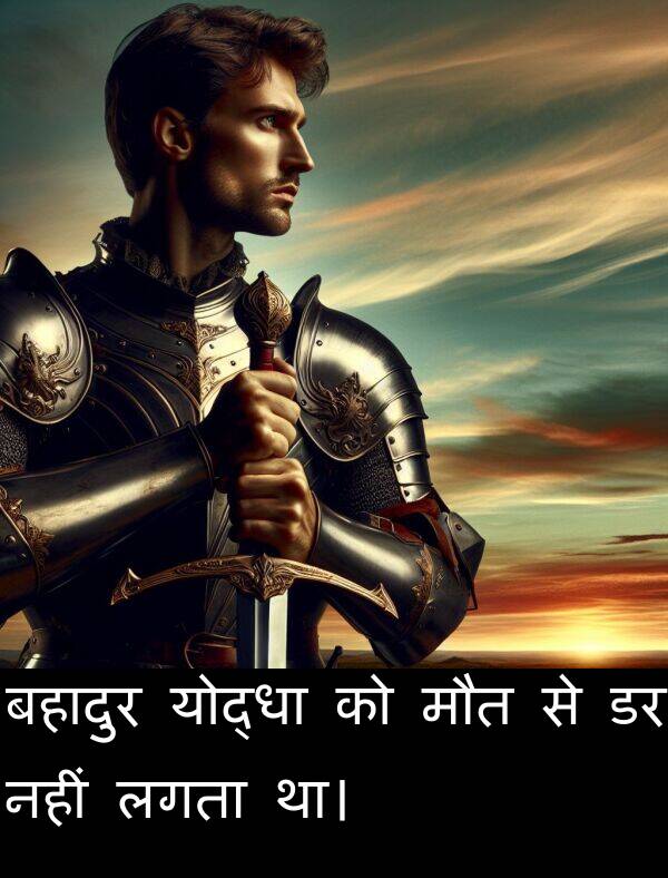नहीं: बहादुर योद्धा को मौत से डर नहीं लगता था।